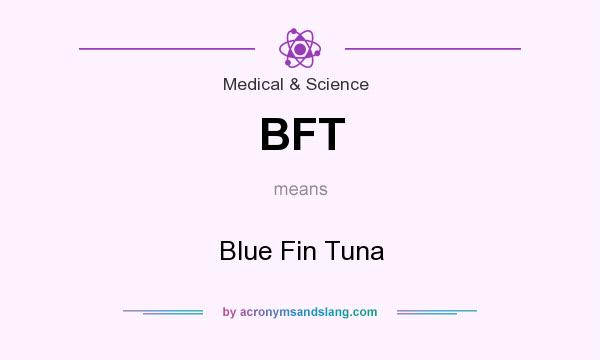 What does BFT mean? It stands for Blue Fin Tuna