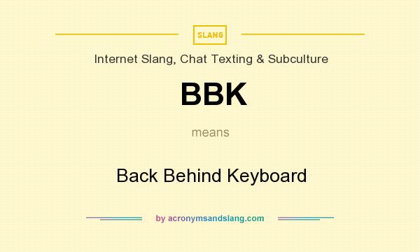 What does BBK mean? It stands for Back Behind Keyboard
