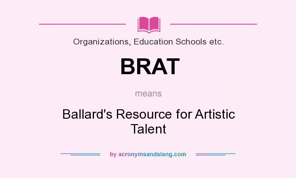 What does BRAT mean? It stands for Ballard`s Resource for Artistic Talent