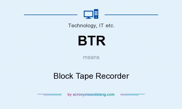What does BTR mean? It stands for Block Tape Recorder