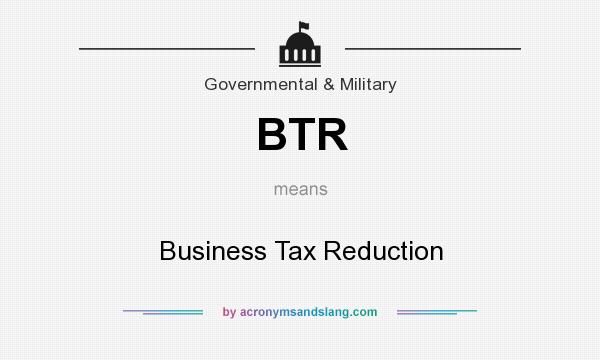 What does BTR mean? It stands for Business Tax Reduction