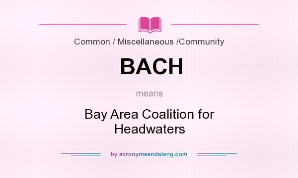 What does BACH mean? It stands for Bay Area Coalition for Headwaters