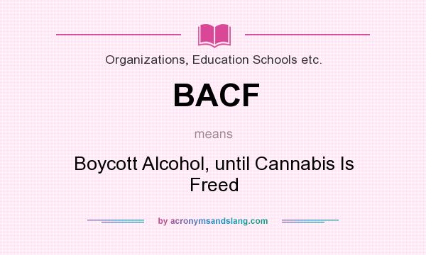 What does BACF mean? It stands for Boycott Alcohol, until Cannabis Is Freed