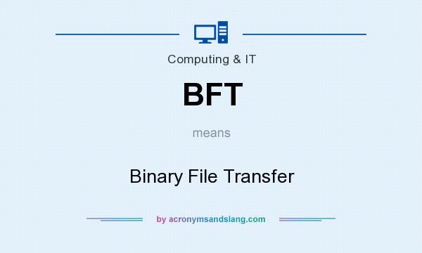 What does BFT mean? It stands for Binary File Transfer