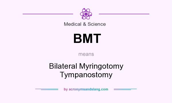 What does BMT mean? It stands for Bilateral Myringotomy Tympanostomy