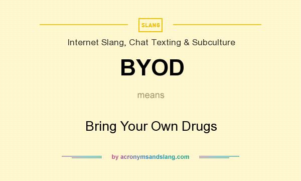 What does BYOD mean? It stands for Bring Your Own Drugs