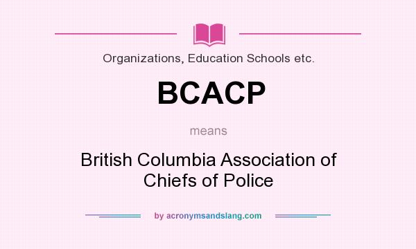 What does BCACP mean? It stands for British Columbia Association of Chiefs of Police
