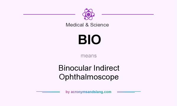 What does BIO mean? It stands for Binocular Indirect Ophthalmoscope
