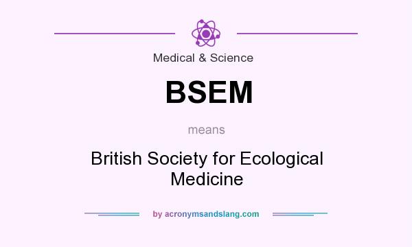 What does BSEM mean? It stands for British Society for Ecological Medicine