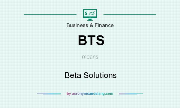 What does BTS mean? It stands for Beta Solutions