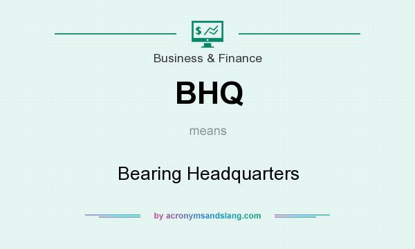 What does BHQ mean? It stands for Bearing Headquarters