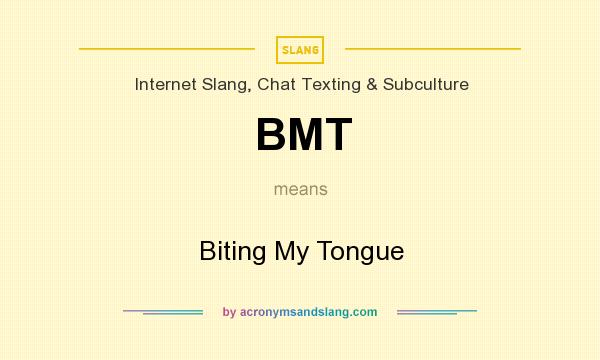 What does BMT mean? It stands for Biting My Tongue