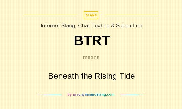 What does BTRT mean? It stands for Beneath the Rising Tide