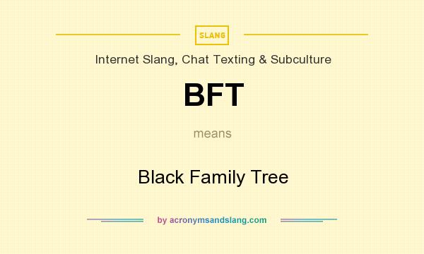 What does BFT mean? It stands for Black Family Tree