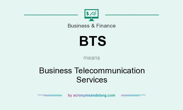 What does BTS mean? It stands for Business Telecommunication Services