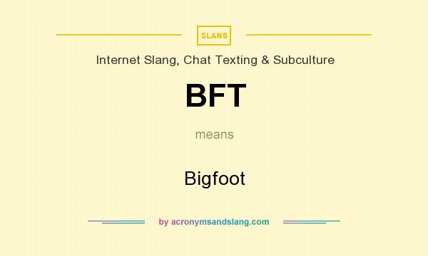 What does BFT mean? It stands for Bigfoot