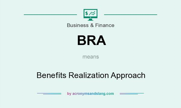 What does BRA mean? It stands for Benefits Realization Approach