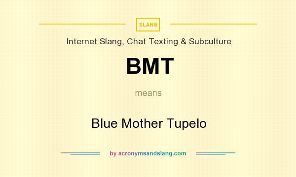 What does BMT mean? It stands for Blue Mother Tupelo