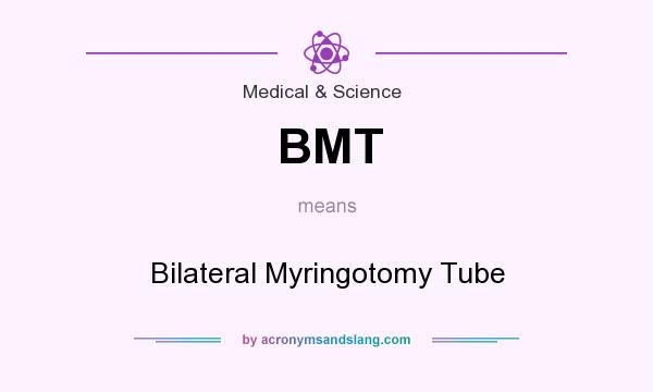 What does BMT mean? It stands for Bilateral Myringotomy Tube