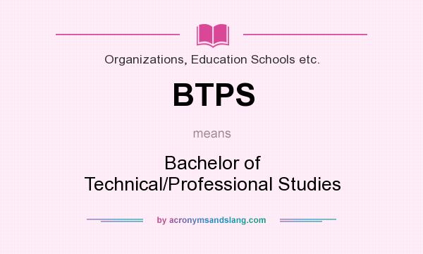 What does BTPS mean? It stands for Bachelor of Technical/Professional Studies