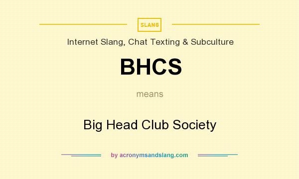 What does BHCS mean? It stands for Big Head Club Society