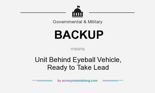What does BACKUP mean? It stands for Unit Behind Eyeball Vehicle, Ready to Take Lead
