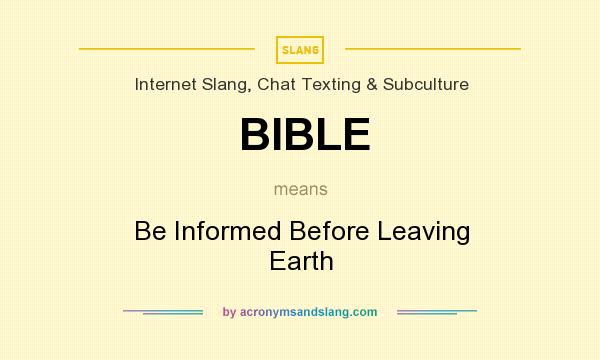 What does BIBLE mean? It stands for Be Informed Before Leaving Earth