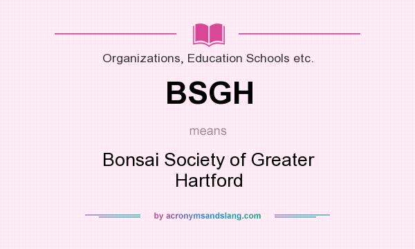 What does BSGH mean? It stands for Bonsai Society of Greater Hartford