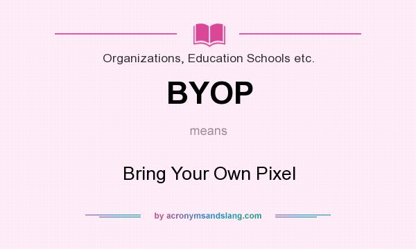 What does BYOP mean? It stands for Bring Your Own Pixel