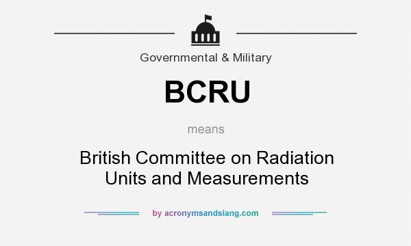 What does BCRU mean? It stands for British Committee on Radiation Units and Measurements