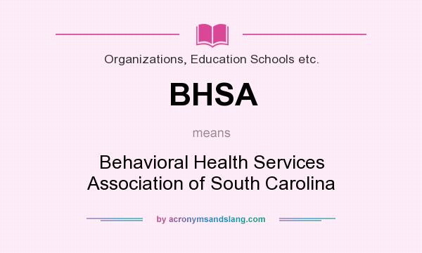 What does BHSA mean? It stands for Behavioral Health Services Association of South Carolina
