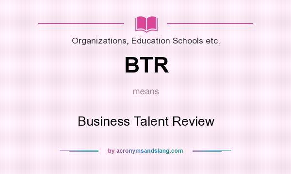 What does BTR mean? It stands for Business Talent Review