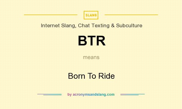What does BTR mean? It stands for Born To Ride