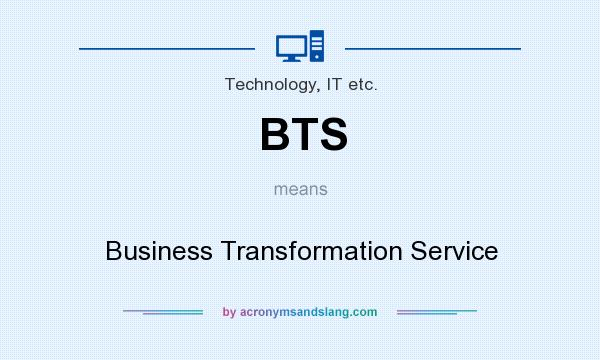 What does BTS mean? It stands for Business Transformation Service