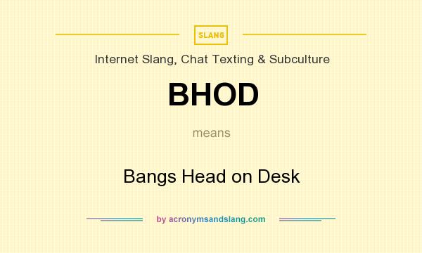 What does BHOD mean? It stands for Bangs Head on Desk