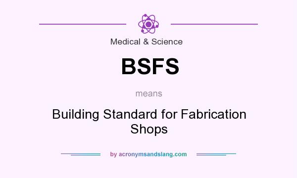 What does BSFS mean? It stands for Building Standard for Fabrication Shops