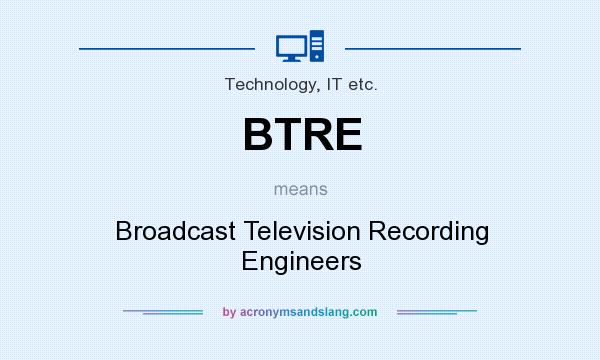 What does BTRE mean? It stands for Broadcast Television Recording Engineers