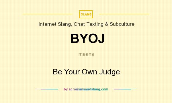 What does BYOJ mean? It stands for Be Your Own Judge