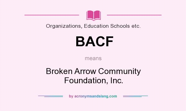 What does BACF mean? It stands for Broken Arrow Community Foundation, Inc.