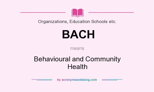 What does BACH mean? It stands for Behavioural and Community Health