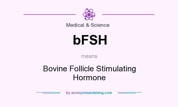 What does bFSH mean? It stands for Bovine Follicle Stimulating Hormone