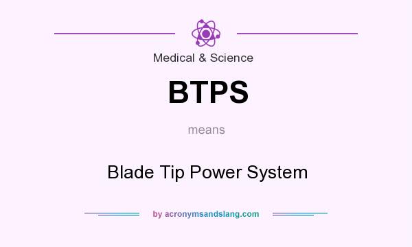 What does BTPS mean? It stands for Blade Tip Power System
