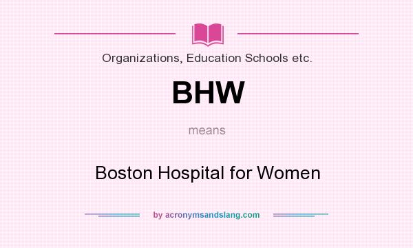 What does BHW mean? It stands for Boston Hospital for Women