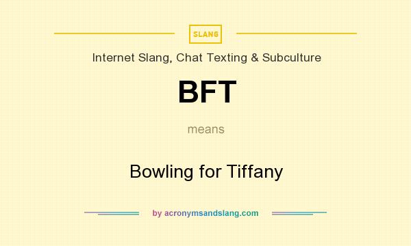 What does BFT mean? It stands for Bowling for Tiffany