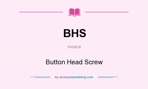 What does BHS mean? It stands for Button Head Screw