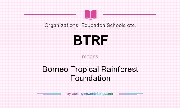 What does BTRF mean? It stands for Borneo Tropical Rainforest Foundation