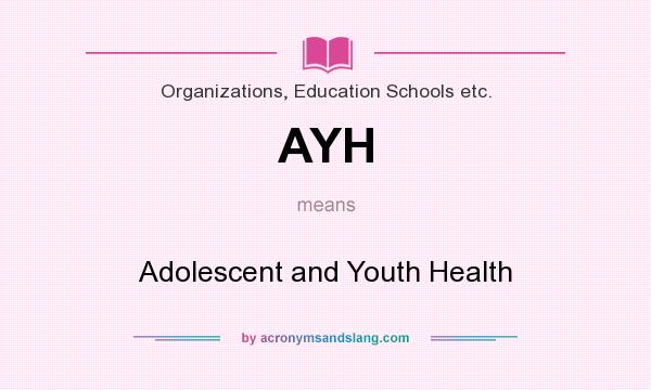 What does AYH mean? It stands for Adolescent and Youth Health