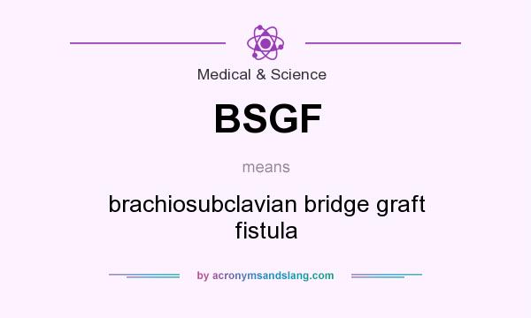 What does BSGF mean? It stands for brachiosubclavian bridge graft fistula