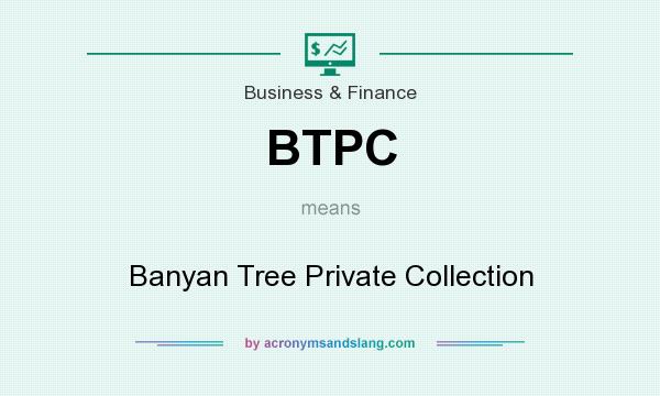 What does BTPC mean? It stands for Banyan Tree Private Collection