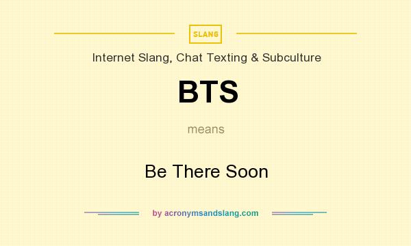 What does BTS mean? It stands for Be There Soon